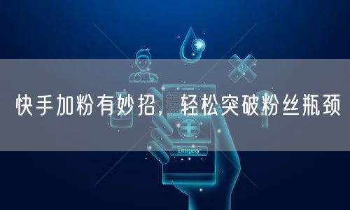 快手加粉有妙招，轻松突破粉丝瓶颈