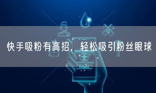 快手吸粉有高招，轻松吸引粉丝眼球