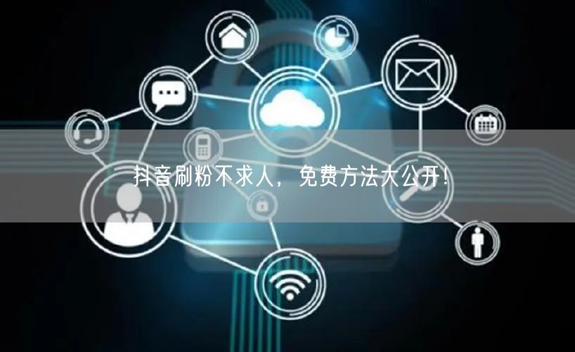 抖音刷粉不求人，免费方法大公开！