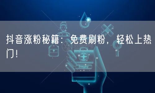 抖音涨粉秘籍：免费刷粉，轻松上热门！