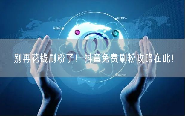 别再花钱刷粉了！抖音免费刷粉攻略在此！