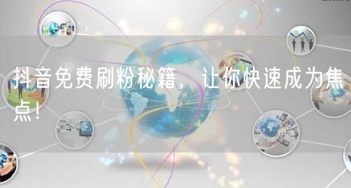 抖音免费刷粉秘籍，让你快速成为焦点！