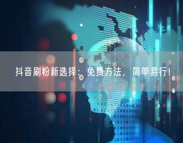 抖音刷粉新选择：免费方法，简单易行！