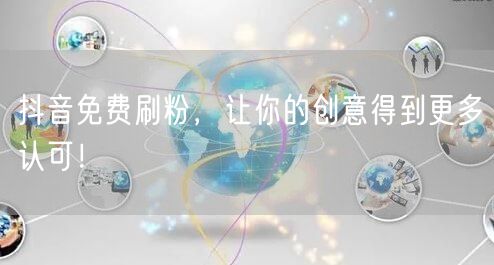 抖音免费刷粉，让你的创意得到更多认可！