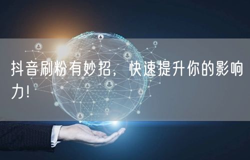 抖音刷粉有妙招，快速提升你的影响力！