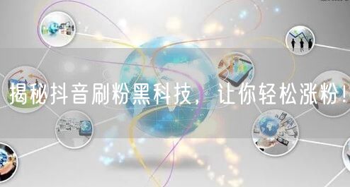 揭秘抖音刷粉黑科技，让你轻松涨粉！