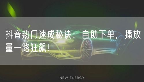 抖音热门速成秘诀：自助下单，播放量一路狂飙！