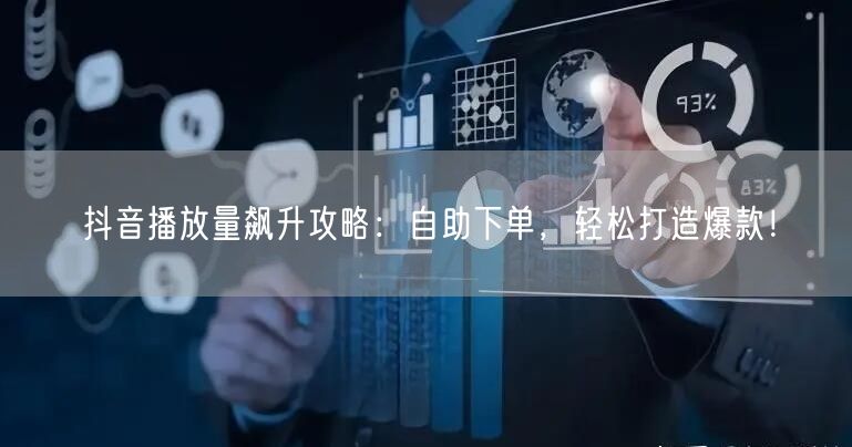 抖音播放量飙升攻略：自助下单，轻松打造爆款！