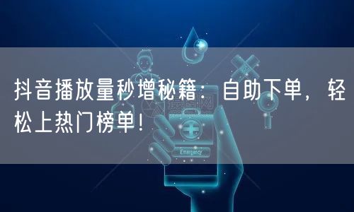 抖音播放量秒增秘籍：自助下单，轻松上热门榜单！