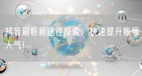 抖音刷粉新途径探索，快速提升账号人气！