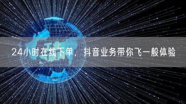 24小时在线下单，抖音业务带你飞一般体验