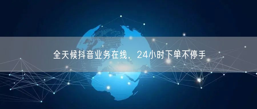 全天候抖音业务在线，24小时下单不停手