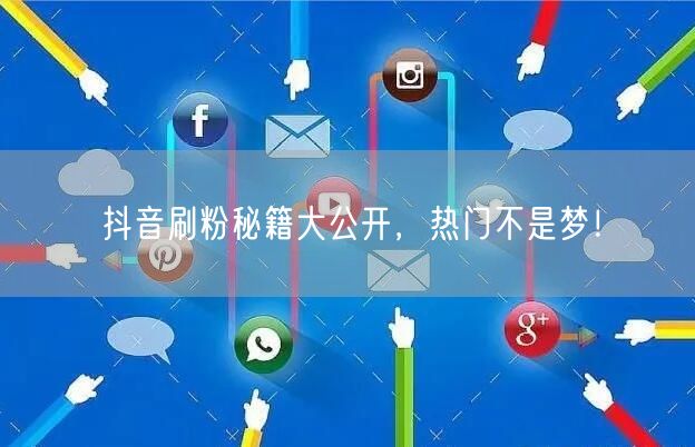 抖音刷粉秘籍大公开，热门不是梦！