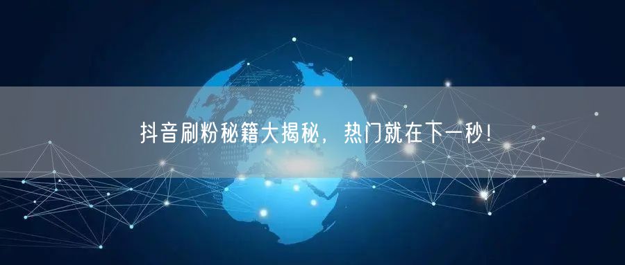 抖音刷粉秘籍大揭秘，热门就在下一秒！