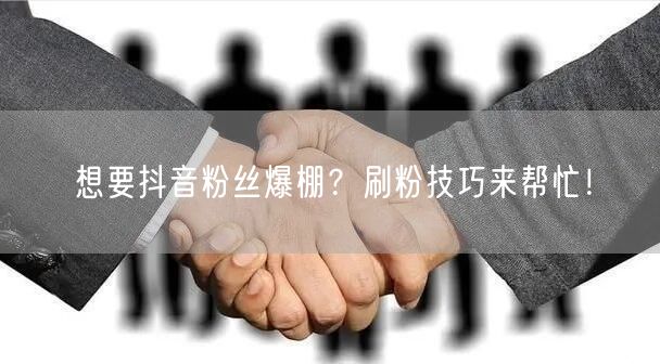 想要抖音粉丝爆棚？刷粉技巧来帮忙！