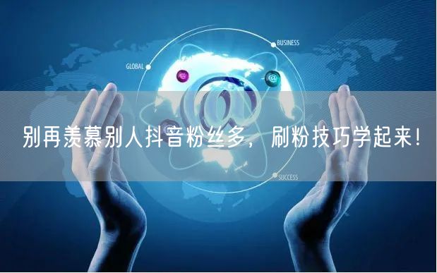 别再羡慕别人抖音粉丝多，刷粉技巧学起来！