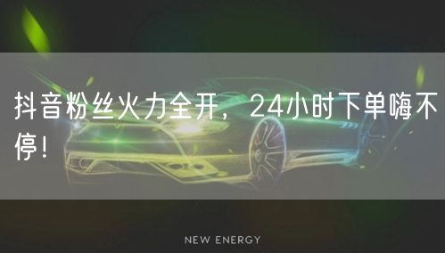 抖音粉丝火力全开，24小时下单嗨不停！