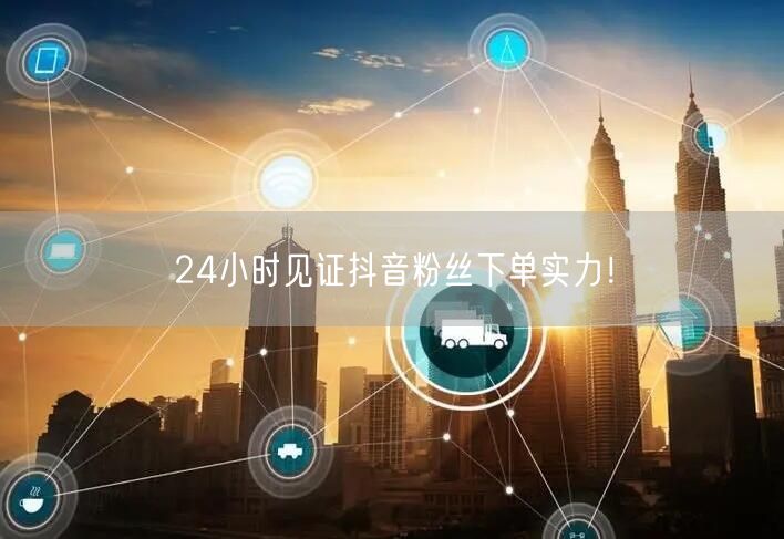 24小时见证抖音粉丝下单实力！