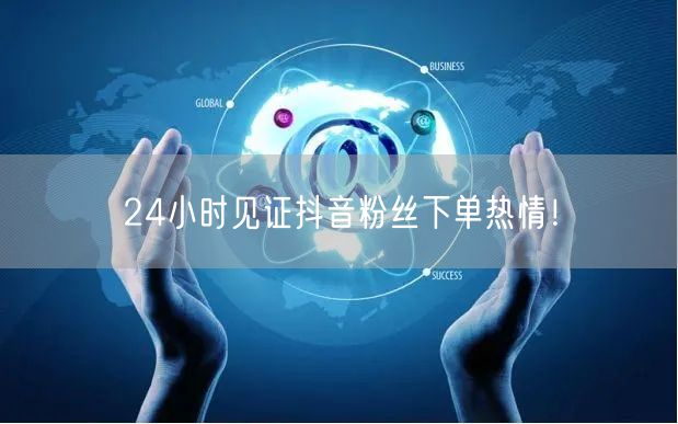 24小时见证抖音粉丝下单热情！