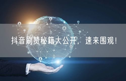抖音刷赞秘籍大公开，速来围观！