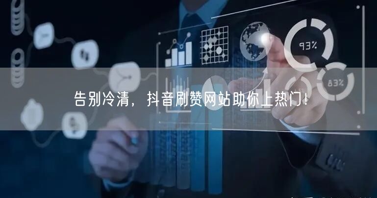 告别冷清，抖音刷赞网站助你上热门！