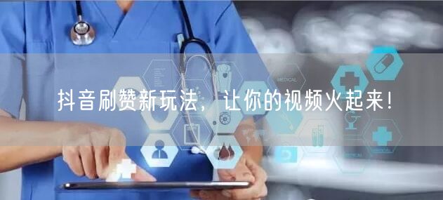 抖音刷赞新玩法，让你的视频火起来！