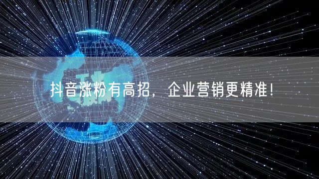 抖音涨粉有高招，企业营销更精准！
