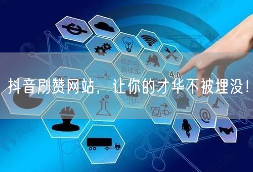 抖音刷赞网站，让你的才华不被埋没！