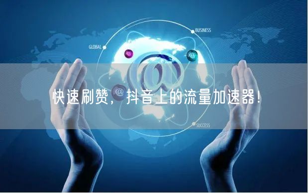 快速刷赞，抖音上的流量加速器！