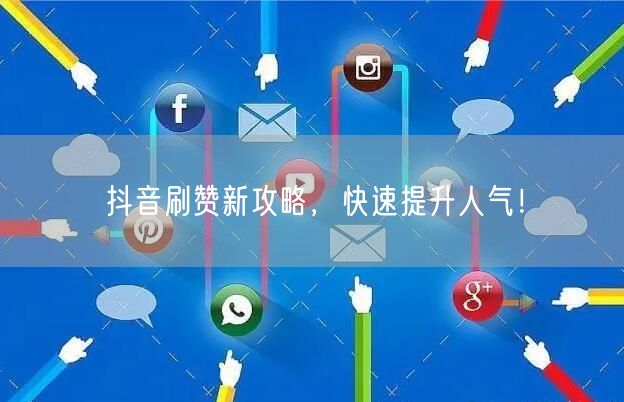 抖音刷赞新攻略，快速提升人气！