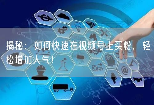 揭秘：如何快速在视频号上买粉，轻松增加人气！