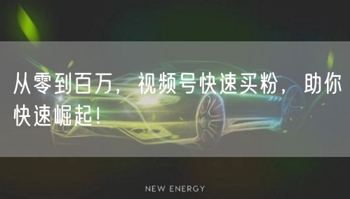 从零到百万，视频号快速买粉，助你快速崛起！