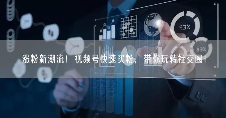 涨粉新潮流！视频号快速买粉，带你玩转社交圈！