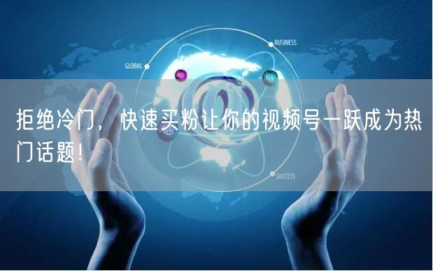 拒绝冷门，快速买粉让你的视频号一跃成为热门话题！