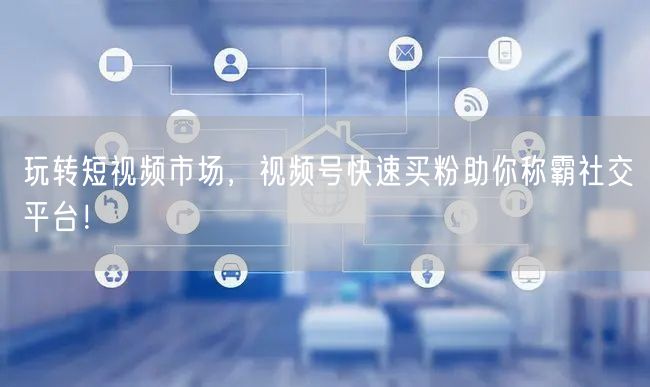 玩转短视频市场，视频号快速买粉助你称霸社交平台！