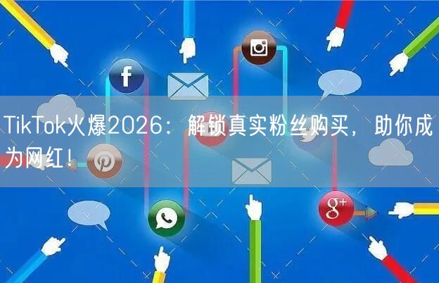 TikTok火爆2026：解锁真实粉丝购买，助你成为网红！