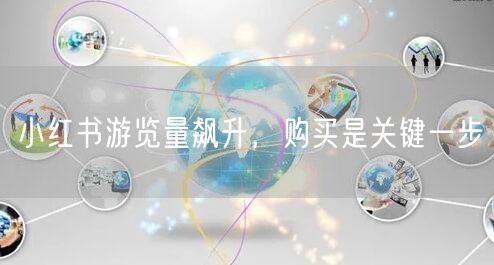 小红书游览量飙升，购买是关键一步