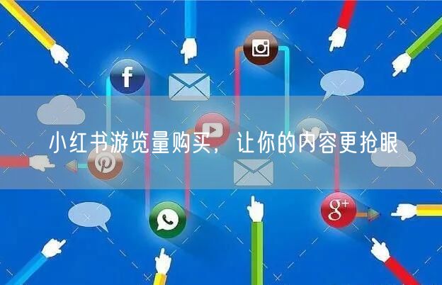 小红书游览量购买，让你的内容更抢眼