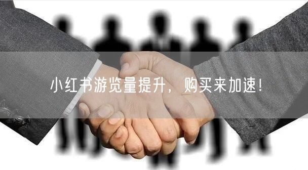 小红书游览量提升，购买来加速！