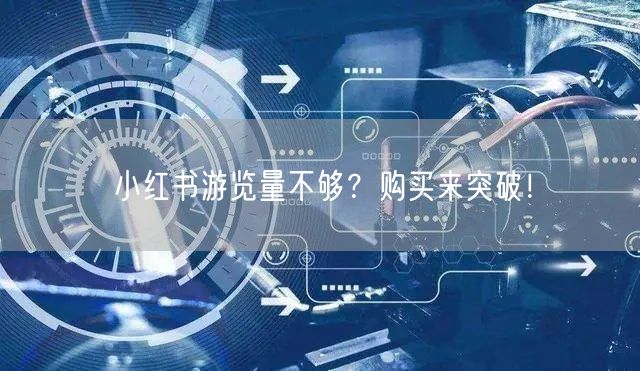 小红书游览量不够？购买来突破！