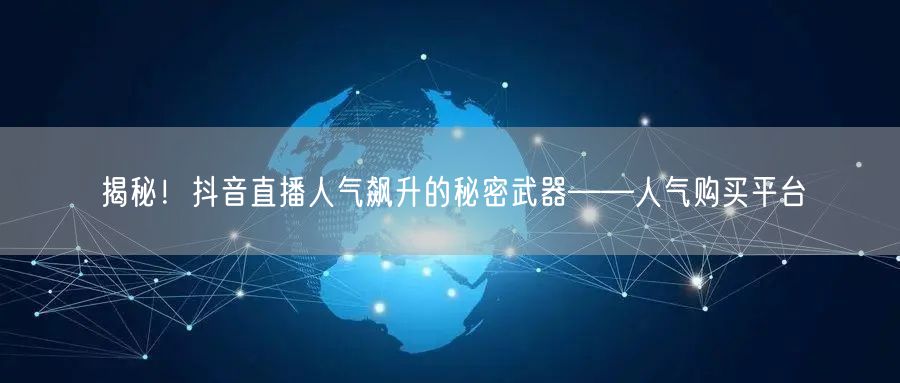 揭秘！抖音直播人气飙升的秘密武器——人气购买平台