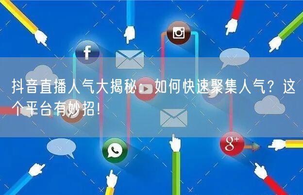 抖音直播人气大揭秘：如何快速聚集人气？这个平台有妙招！