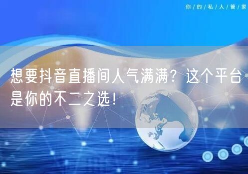 想要抖音直播间人气满满？这个平台是你的不二之选！