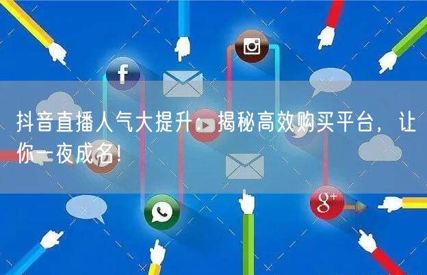 抖音直播人气大提升：揭秘高效购买平台，让你一夜成名！