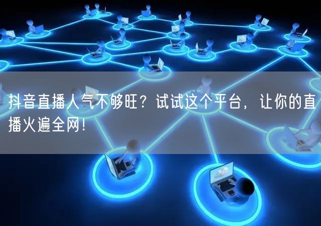 抖音直播人气不够旺？试试这个平台，让你的直播火遍全网！
