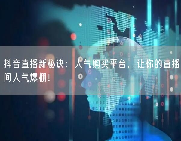 抖音直播新秘诀：人气购买平台，让你的直播间人气爆棚！