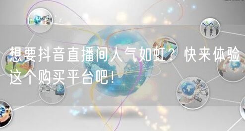 想要抖音直播间人气如虹？快来体验这个购买平台吧！