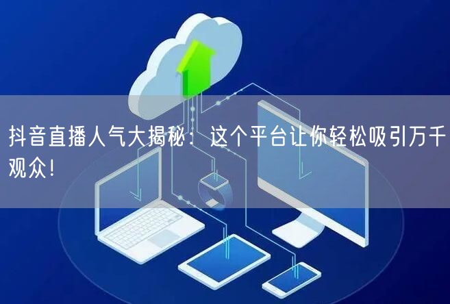 抖音直播人气大揭秘：这个平台让你轻松吸引万千观众！