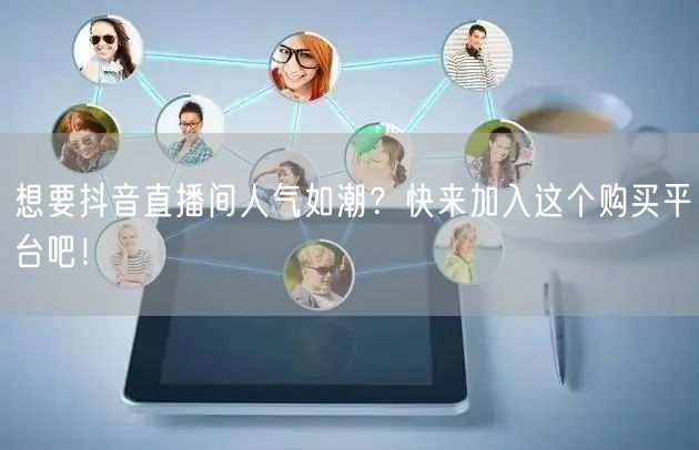 想要抖音直播间人气如潮？快来加入这个购买平台吧！