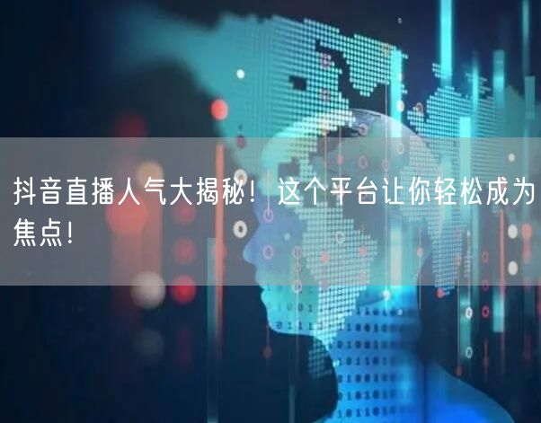 抖音直播人气大揭秘！这个平台让你轻松成为焦点！